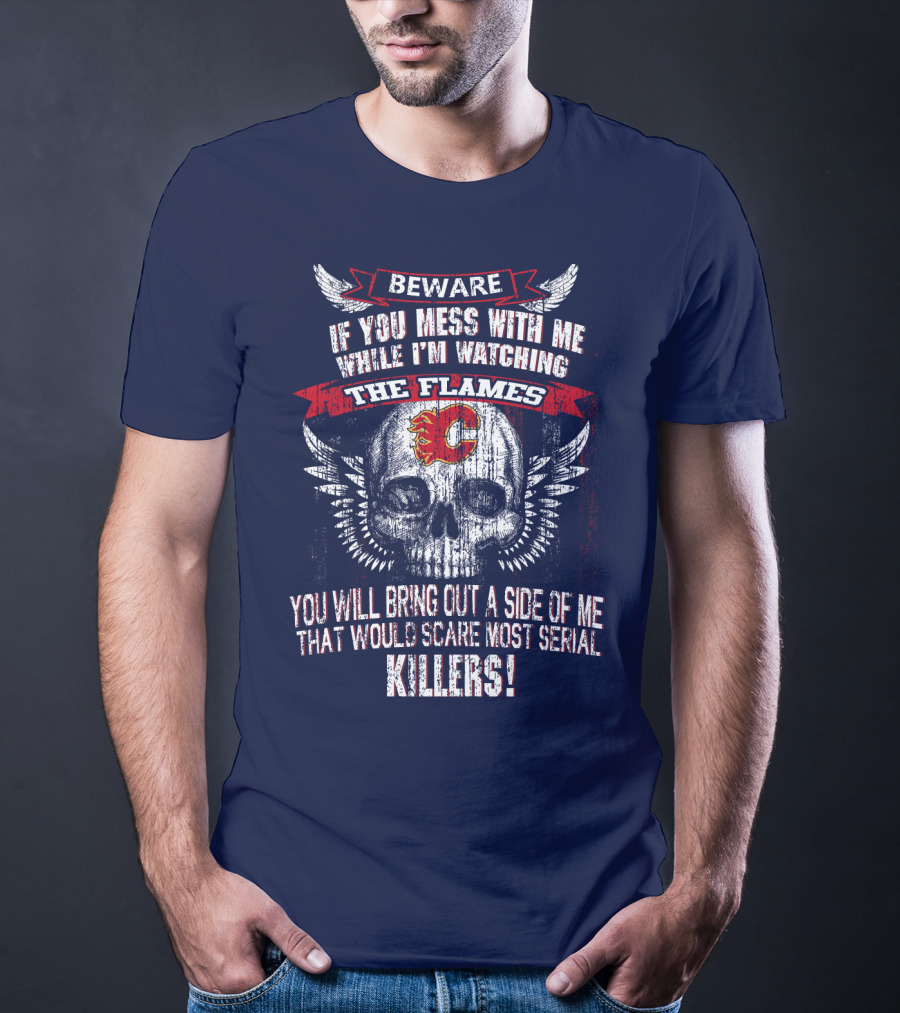 Beware If You Mess With Me While I'm Watching The Flames Calgary Flames Serial Killers T-Shirt
