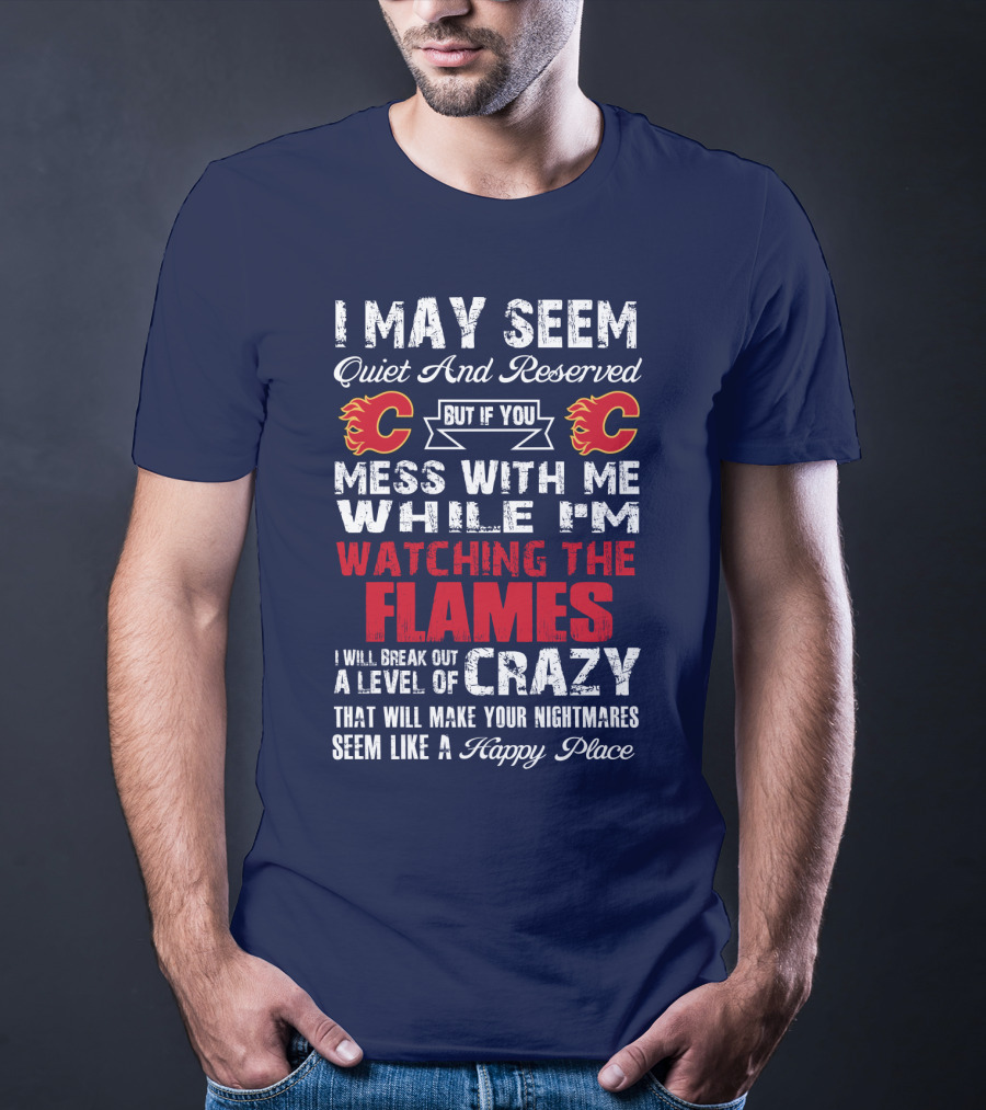 I May Seem Quiet And Reserved But If You Mess With Me While I'm Watching The Flames I Will Break Out A Level Of Crazy That Will Make Your Nightmares Seem Like A Happy Place T-Shirt