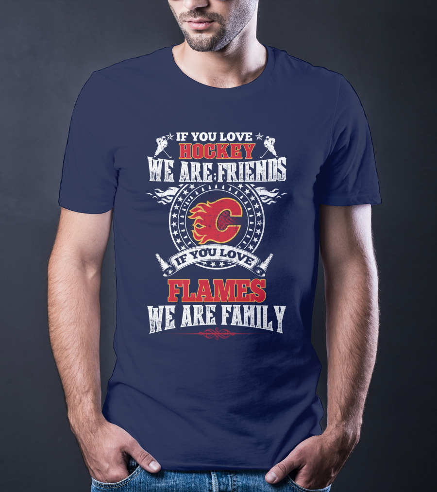 If You Love Hockey We Are Friends If You Love Flames We Are Family Calgary Flames T-Shirt