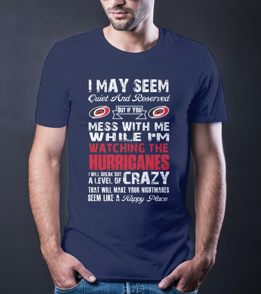 I May Seem Quiet And Reserved But If You Mess With Me While I'm Watching The Hurricanes I Will Break Out A Level Of Crazy That Will Make Your Nightmares Seem Like A Happy Place Carolina Hurricanes T-Shirt