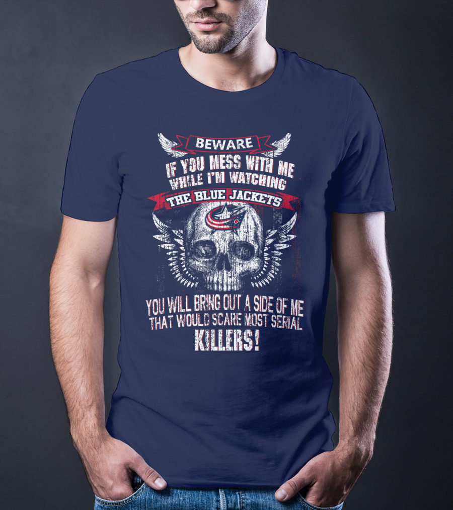 Beware If You Mess With Me While I'm Watching The Blue Jackets You Will Bring Out A Side Of Me That Would Scare Most Serial Killers! T-Shirt
