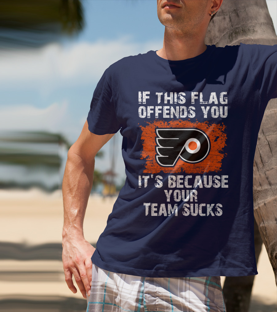 Philadelphia Flyers If This Flag Offends You It's Because Your Team Sucks T-Shirt