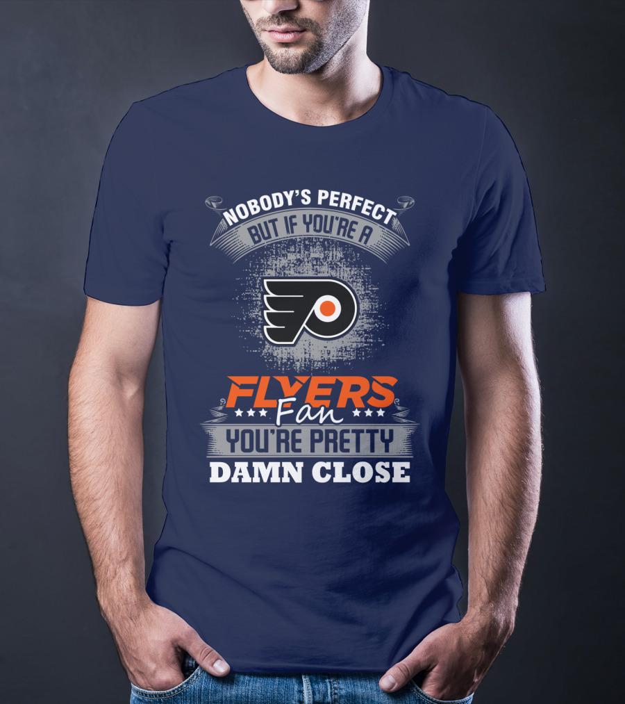 Nobody's Perfect But If You're A Philadelphia Flyers Fan You're Pretty Damn Close T-Shirt