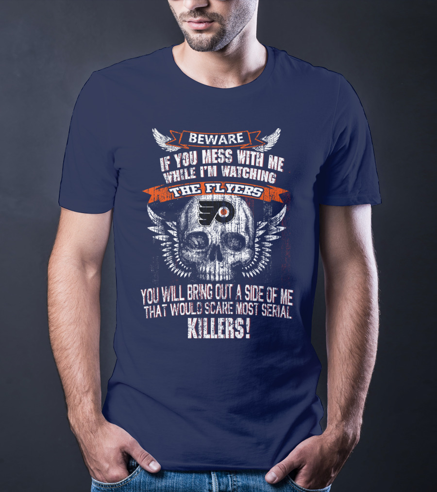 Beware If You Mess With Me While I'm Watching The Flyers You Will Bring Out A Side Of Me That Would Scare Most Serial Killers T-Shirt