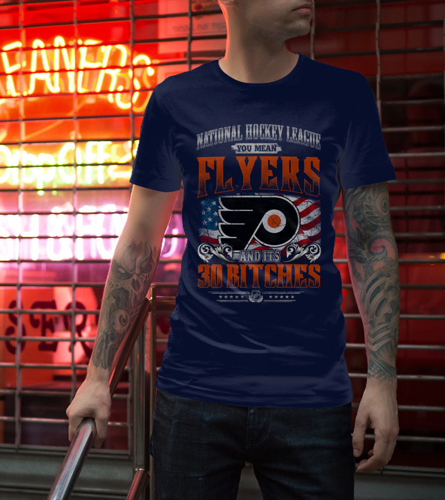 National Hockey League You Mean Flyers And Its 30 Bitches Philadelphia Flyers T-Shirt