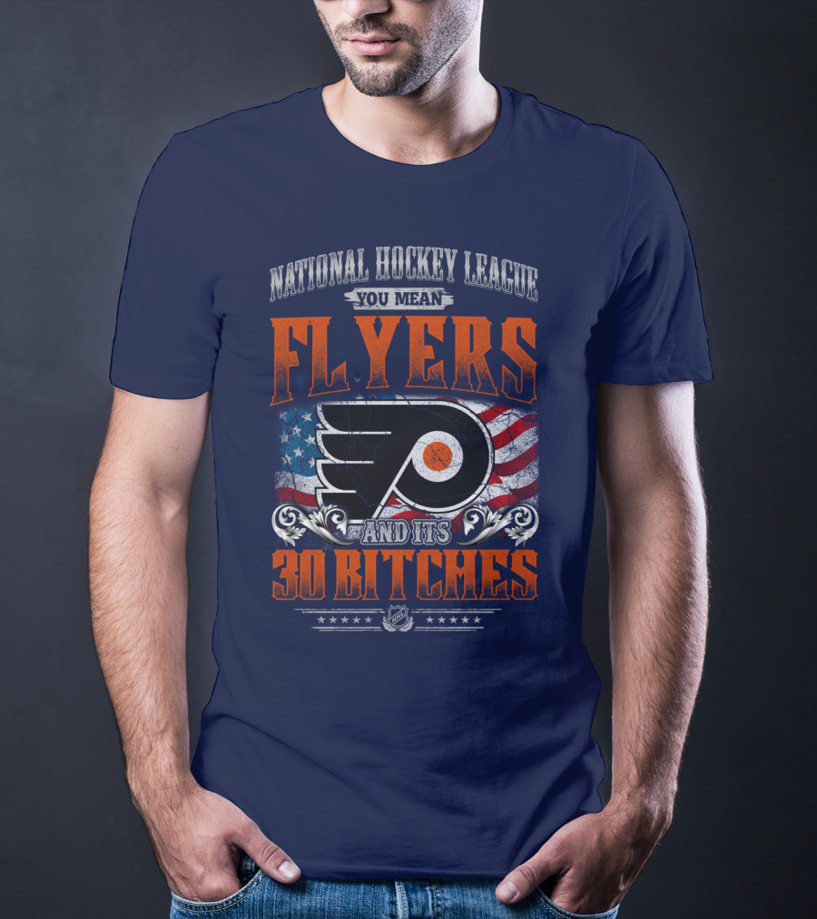 National Hockey League You Mean Flyers And Its 30 Bitches Philadelphia Flyers T-Shirt