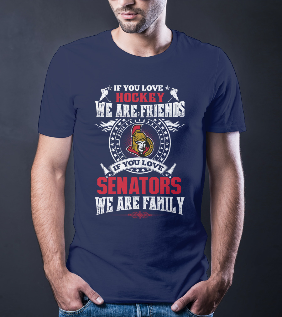 If You Love Hockey We Are Friends If You Love Senators We Are Family T-Shirt