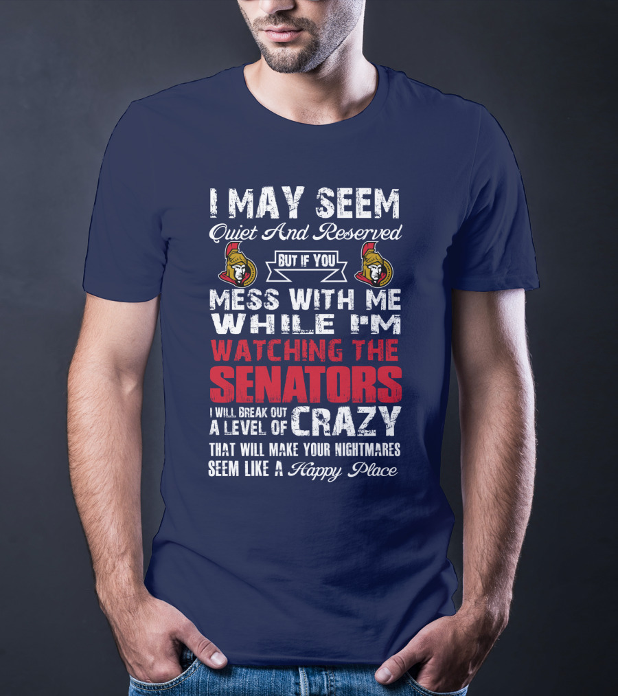 I May Seem Quiet And Reserved But If You Mess With Me While I'm Watching The Senators I Will Break Out A Level Of Crazy That Will Make Your Nightmares Seem Like A Happy Place T-Shirt