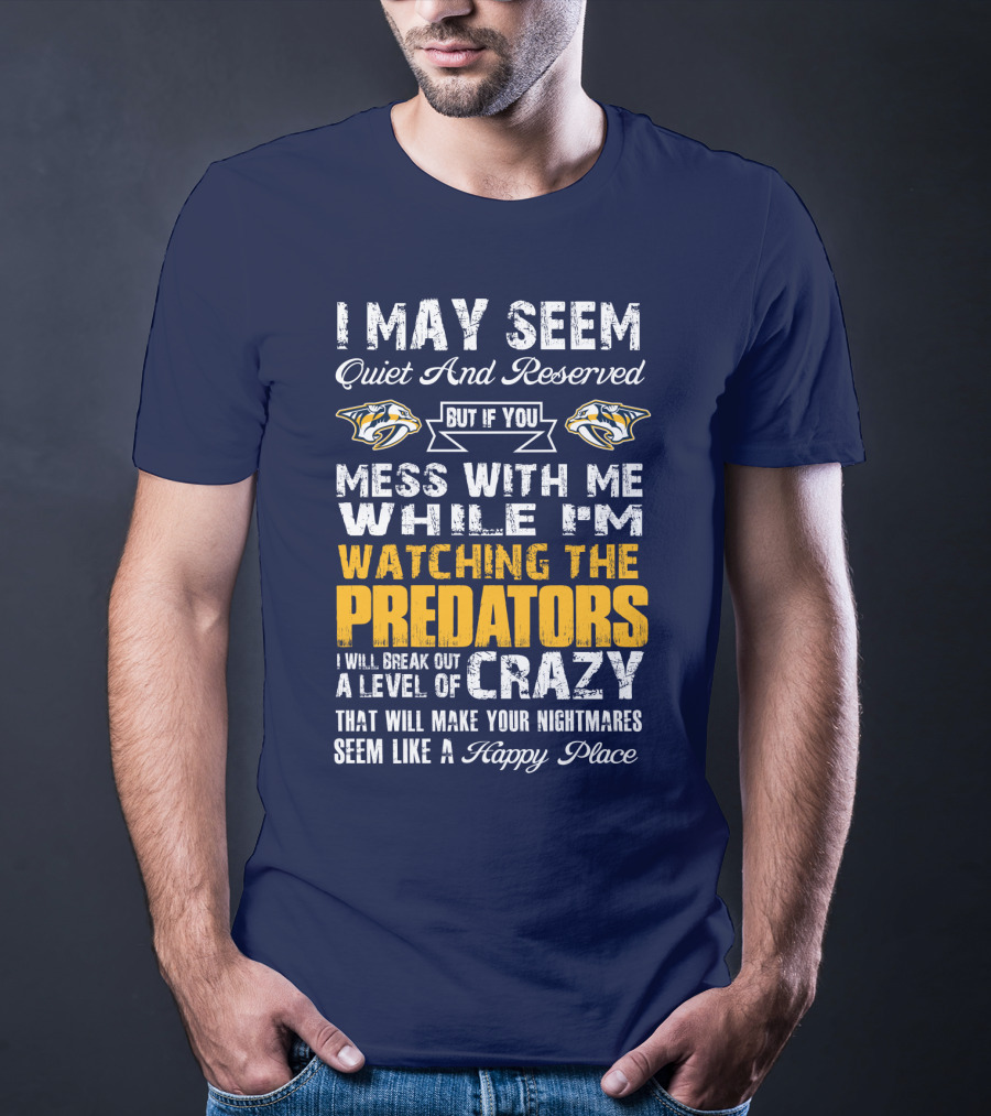 I May Seem Quiet And Reserved But If You Mess With Me While I'm Watching The Nashville Predators I Will Break Out A Level Of Crazy That Will Make Your Nightmares Seem Like A Happy Place T-Shirt