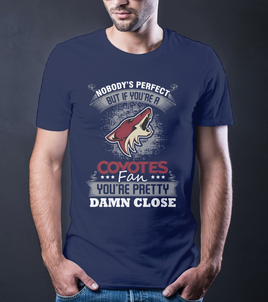 Nobody's Perfect But If You're A Coyotes Fan You're Pretty Damn Close. T-Shirt