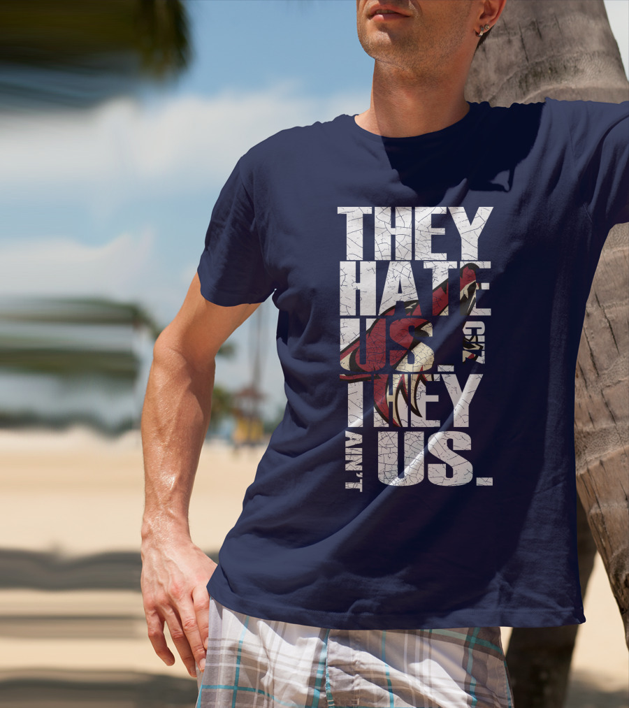 They Hate Us 'Cause They Ain't Us Arizona Coyotes T-Shirt