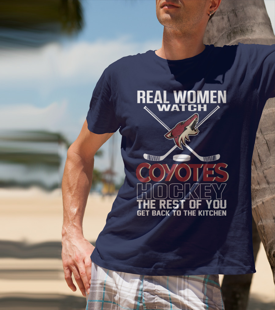 Real Women Watch Coyotes Hockey The Rest Of You Get Back To The Kitchen T-Shirt
