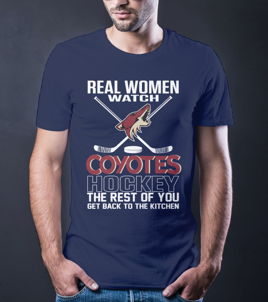 Real Women Watch Coyotes Hockey The Rest Of You Get Back To The Kitchen T-Shirt