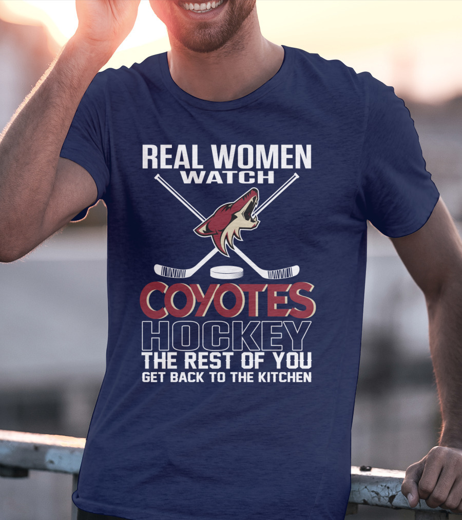 Real Women Watch Coyotes Hockey The Rest Of You Get Back To The Kitchen T-Shirt