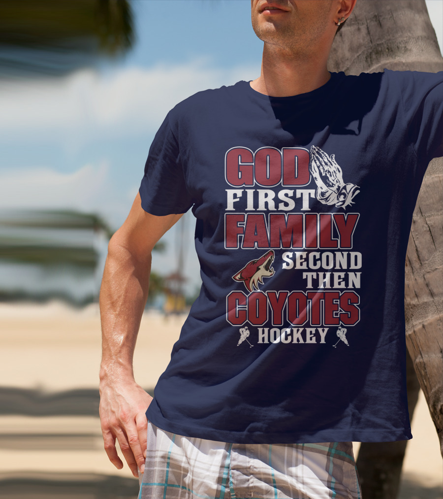 God First Family Second Then Coyotes Hockey T-Shirt