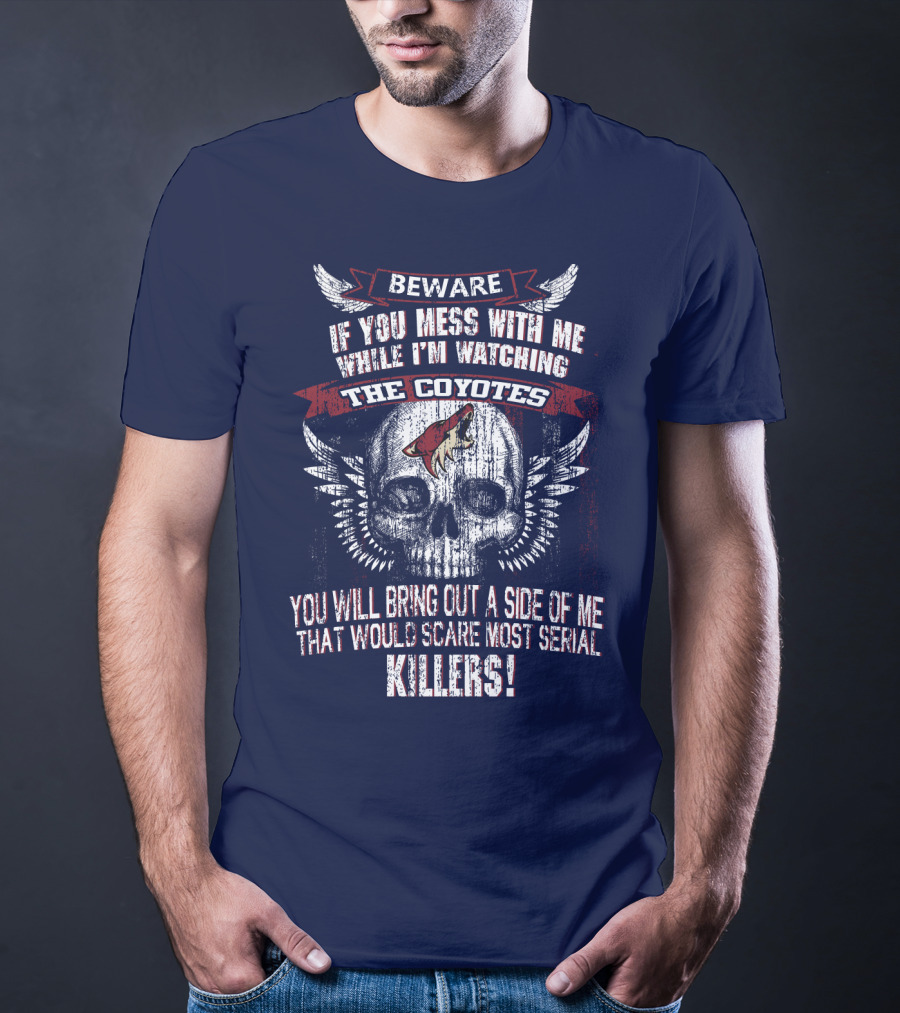 Arizona Coyotes Beware If You Mess With Me While I'm Watching The Coyotes Killers T-Shirt