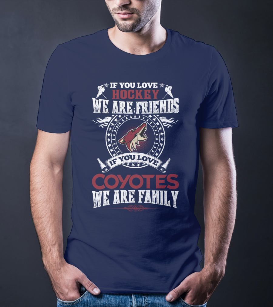 If You Love Hockey We Are Friends If You Love Coyotes We Are Family Arizona Coyotes T-Shirt