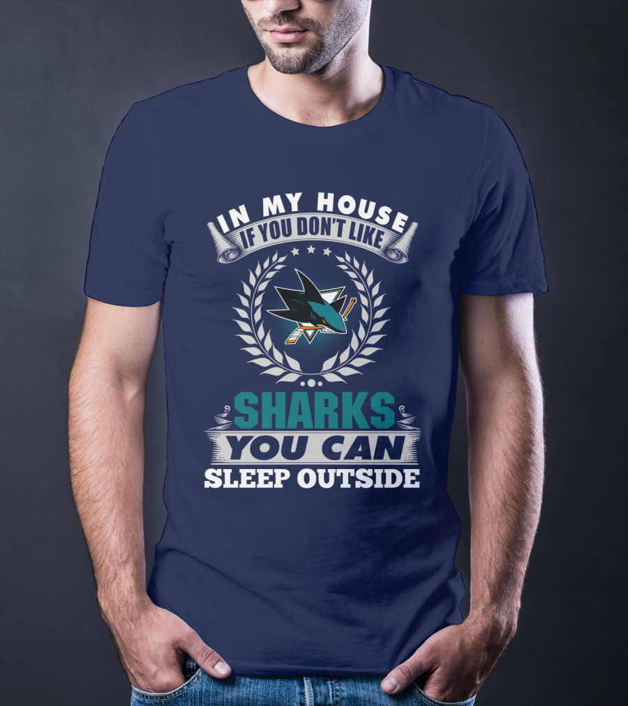 In My House If You Don't Like San Jose Sharks You Can Sleep Outside T-Shirt