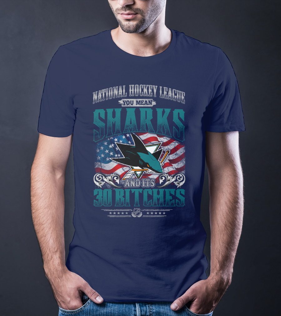 National Hockey League You Mean San Jose Sharks And Its 30 Bitches T-Shirt