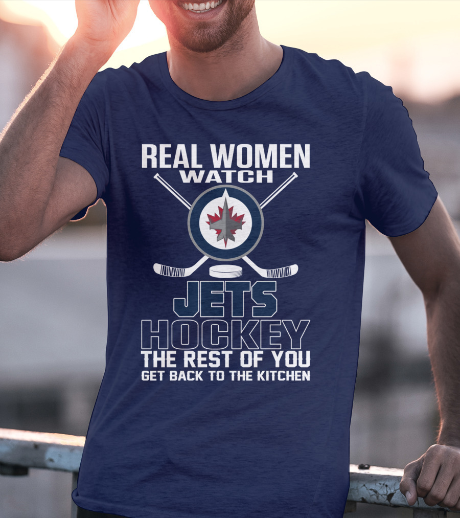 Real Women Watch Winnipeg Jets Hockey The Rest Of You Get Back To The Kitchen T-Shirt
