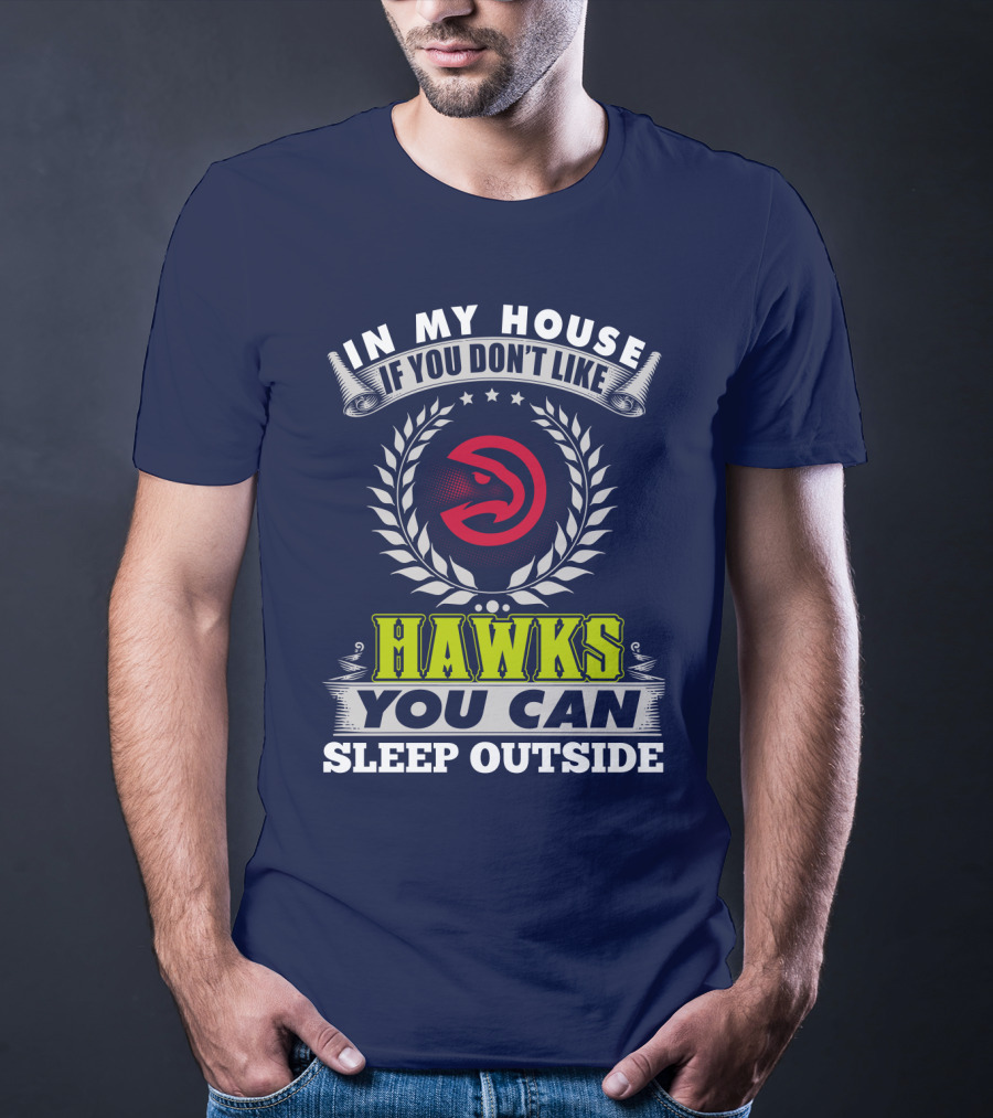 In My House If You Don't Like Atlanta Hawks You Can Sleep Outside T-Shirt