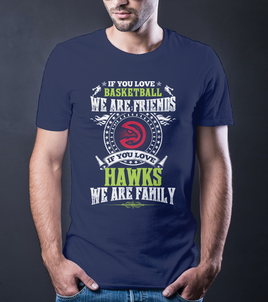 Atlanta Hawks If You Love Basketball We Are Friends We Are Family T-Shirt