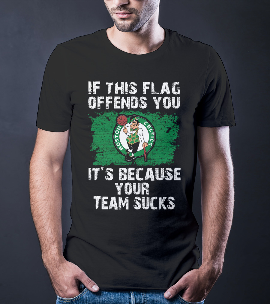 If This Flag Offends You It's Because Your Team Sucks Boston Celtics T-Shirt