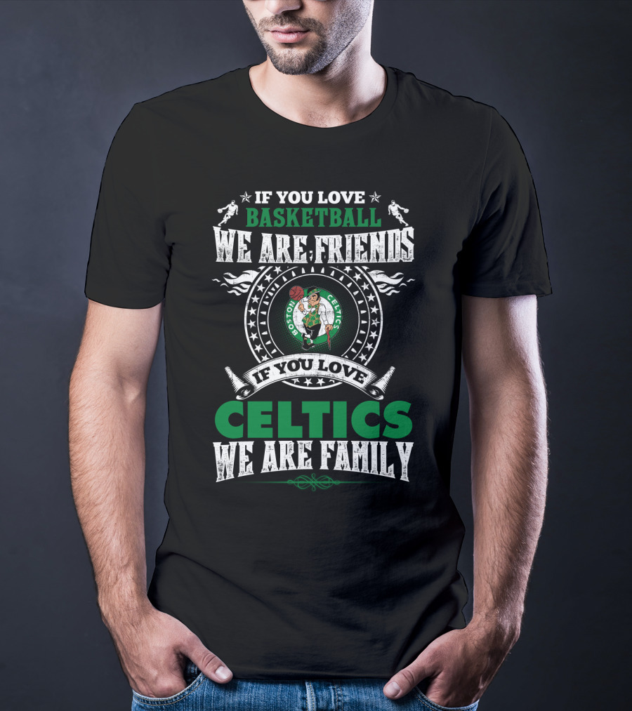 Boston Celtics If You Love Basketball We Are Friends If You Love Celtics We Are Family T-Shirt