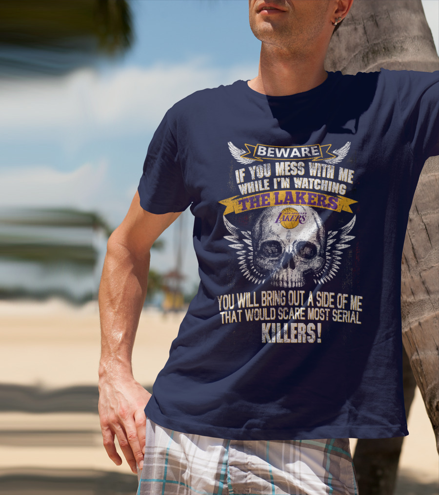 Beware If You Mess With Me While I'm Watching The Los Angeles Lakers You Will Bring Out A Side Of Me That Would Scare Most Serial Killers! T-Shirt