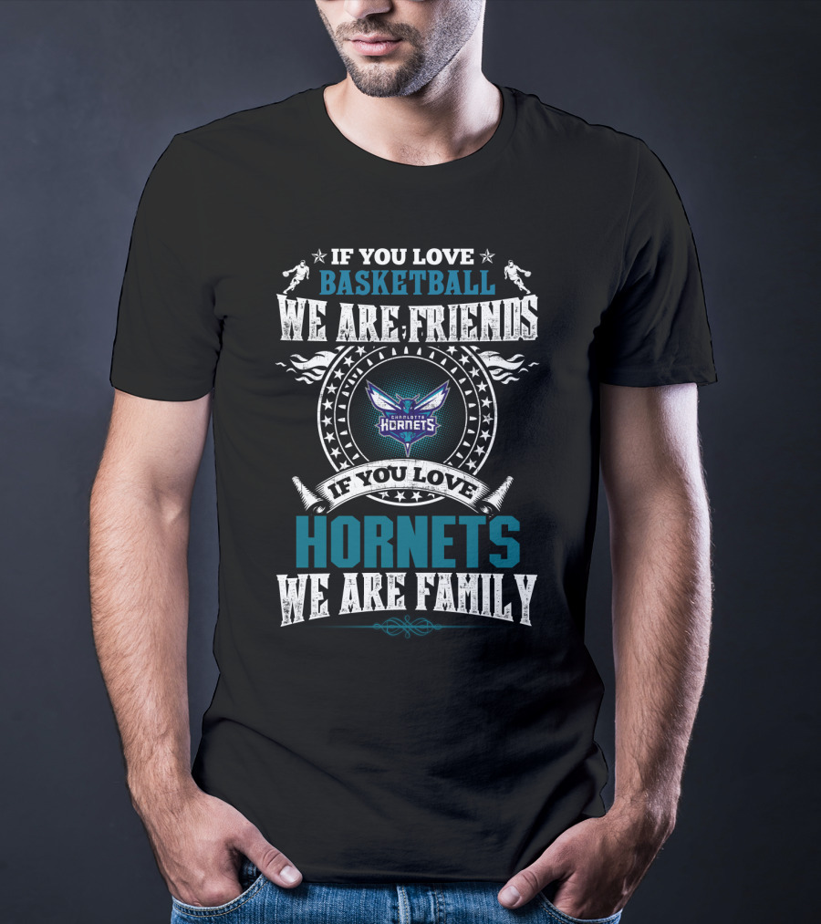 If You Love Basketball We Are Friends Charlotte Hornets If You Love Hornets We Are Family T-Shirt
