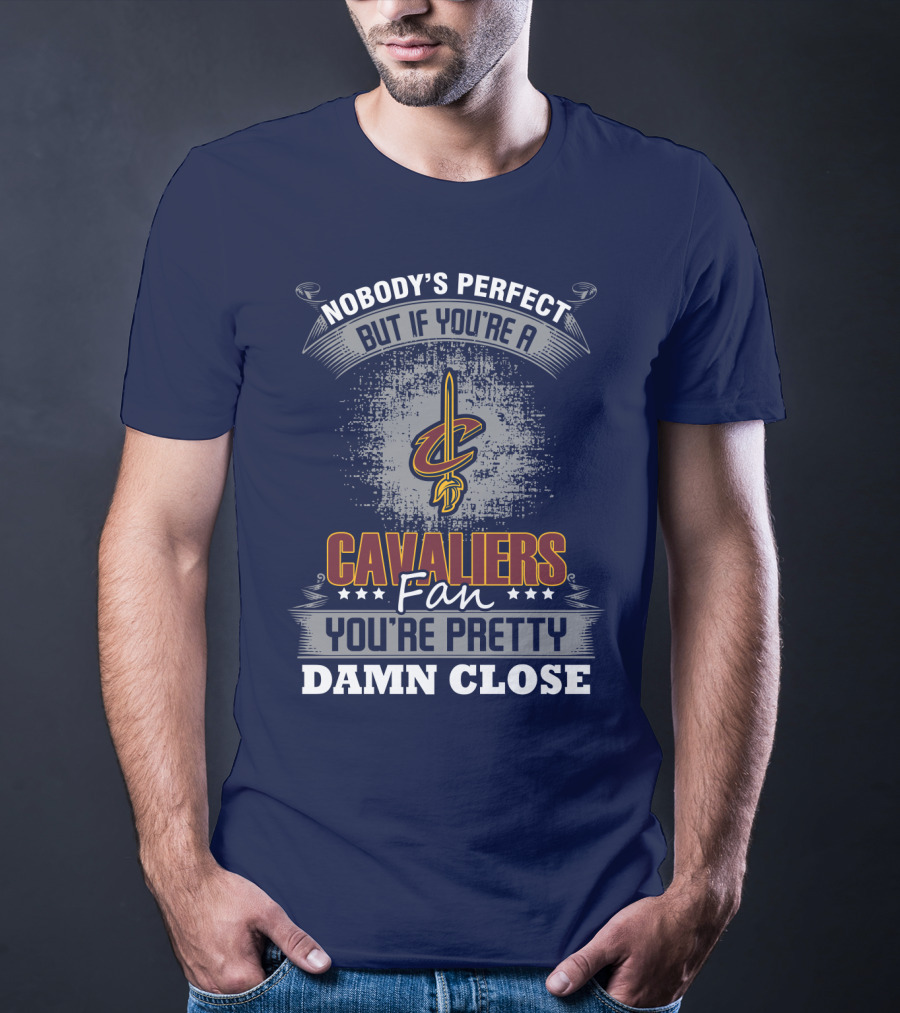 Nobody's Perfect But If You're A Cavaliers Fan You're Pretty Damn Close T-Shirt