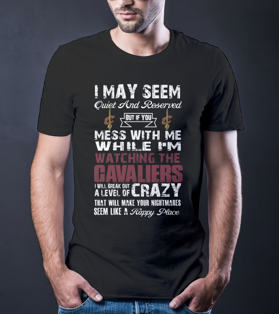 I May Seem Quiet And Reserved Cleveland Cavaliers Mess With Me While I'm Watching The Cavaliers Crazy Nightmares Happy Place T-Shirt