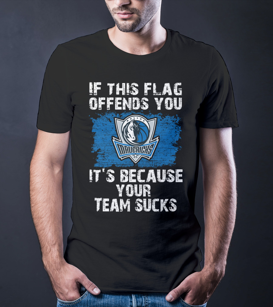If This Flag Offends You It's Because Your Team Sucks Dallas Mavericks T-Shirt