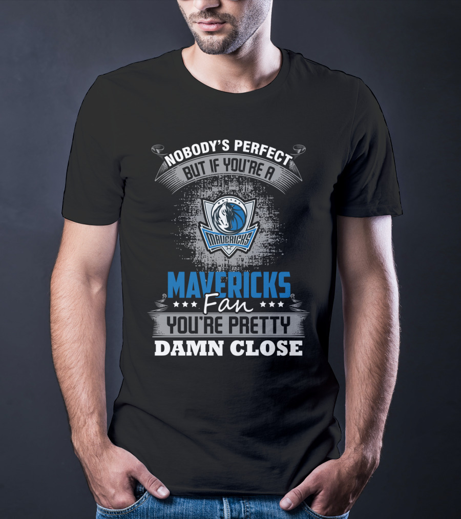 Nobody's Perfect But If You're A Mavericks Fan You're Pretty Damn Close T-Shirt