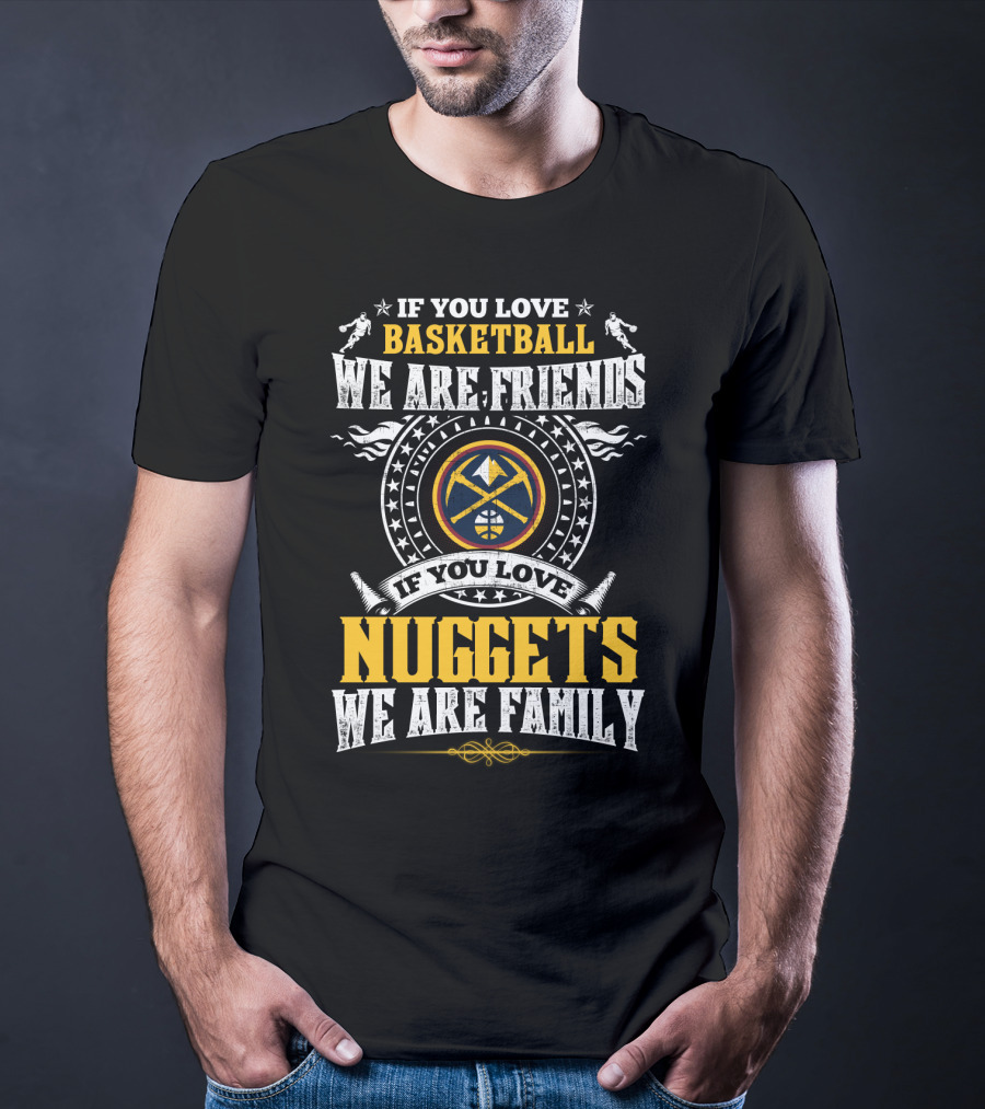 If You Love Basketball We Are Friends If You Love Nuggets We Are Family T-Shirt