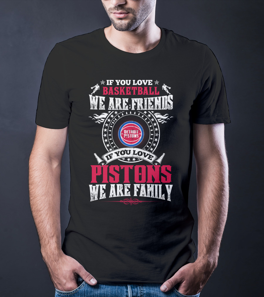 If You Love Basketball We Are Friends Detroit Pistons If You Love Pistons We Are Family T-Shirt
