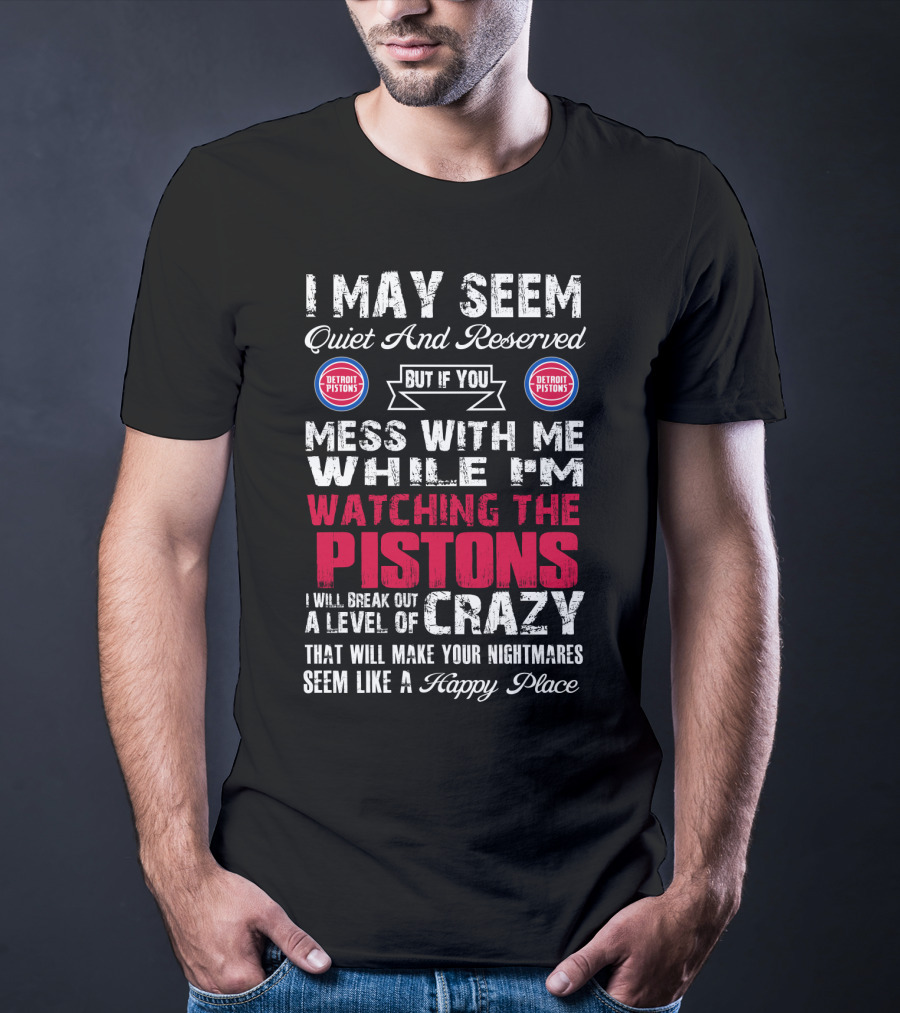 I May Seem Quiet And Reserved But If You Mess With Me While I'm Watching The Pistons I Will Break Out A Level Of Crazy That Will Make Your Nightmares Seem Like A Happy Place Detroit Pistons T-Shirt