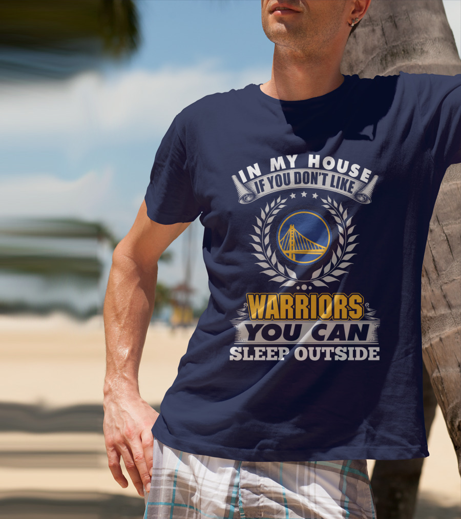 In My House If You Don't Like Golden State Warriors You Can Sleep Outside T-Shirt