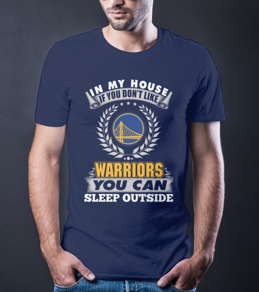 In My House If You Don't Like Golden State Warriors You Can Sleep Outside T-Shirt