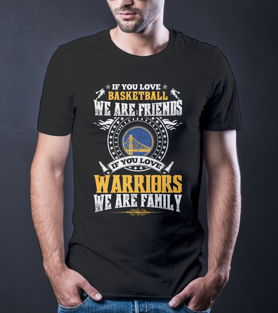 Golden State Warriors If You Love Basketball We Are Friends If You Love Warriors We Are Family T-Shirt