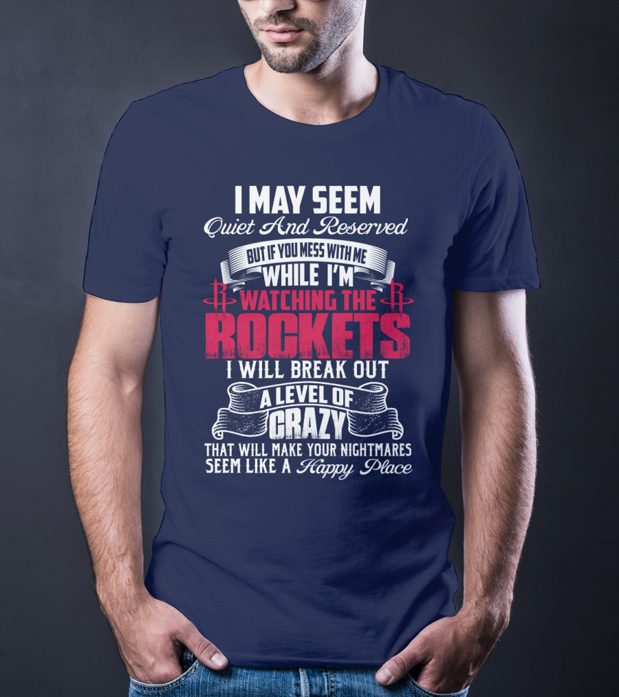 I May Seem Quiet And Reserved But If You Mess With Me While I'm Watching The Houston Rockets I Will Break Out A Level Of Crazy T-Shirt