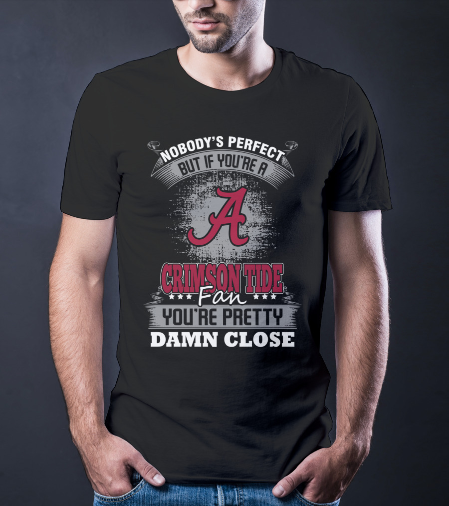 Nobody's Perfect But If You're A Crimson Tide Fan You're Pretty Damn Close T-Shirt