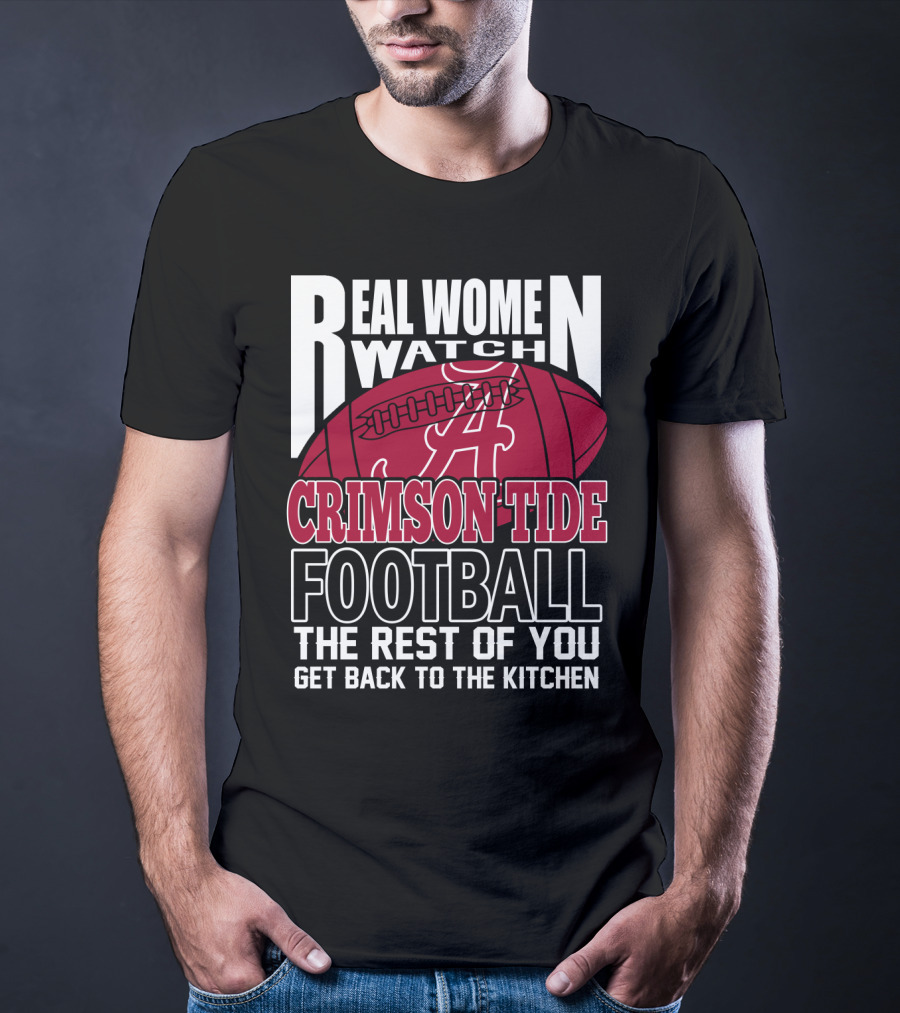 Real Women Watch Alabama Crimson Tide Football Get Back To The Kitchen T-Shirt