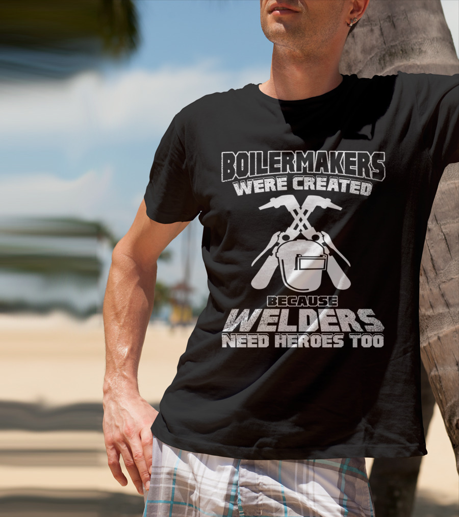 Boilermakers Were Created Because Welders Need Heroes Too Welding Mask And Torch T-Shirt