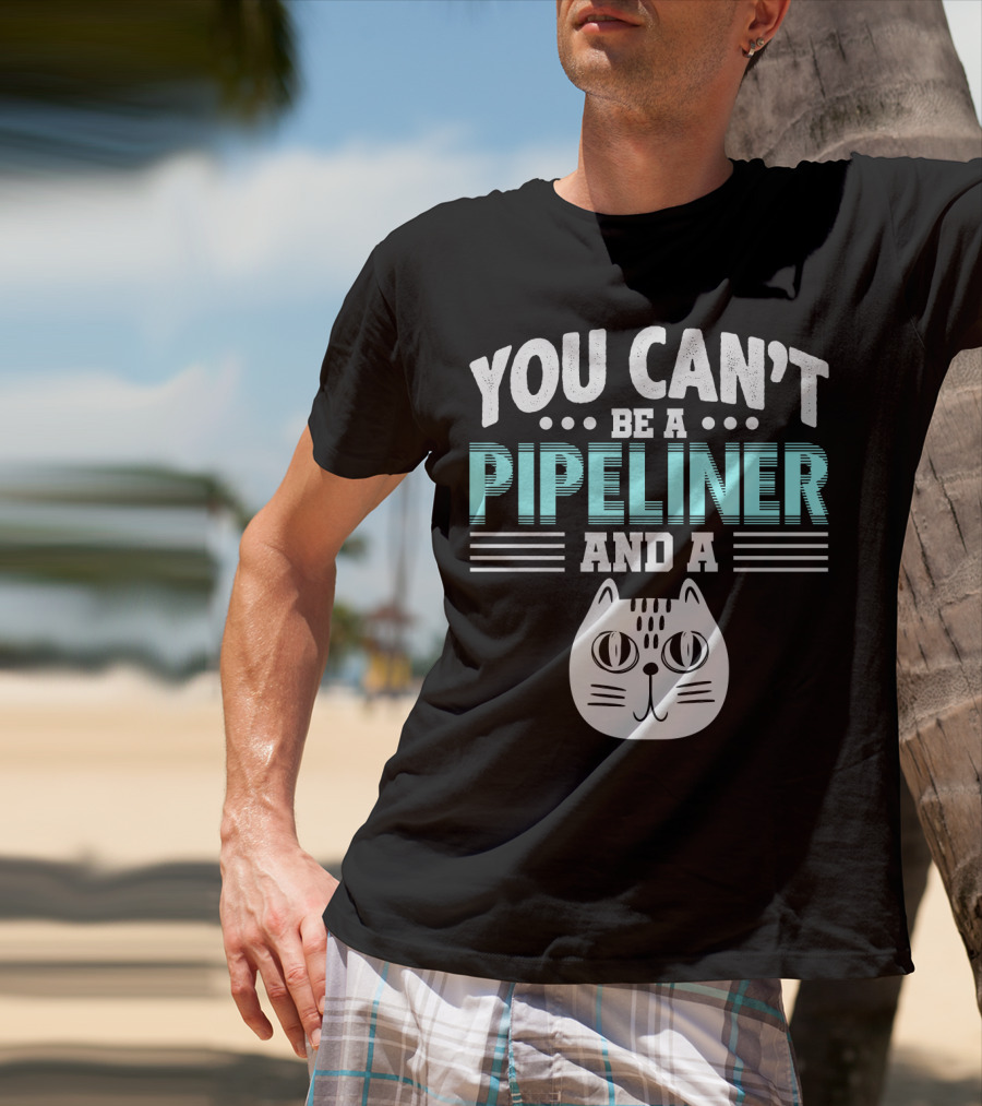 You Can't Be A Pipeliner And A Cat T-Shirt