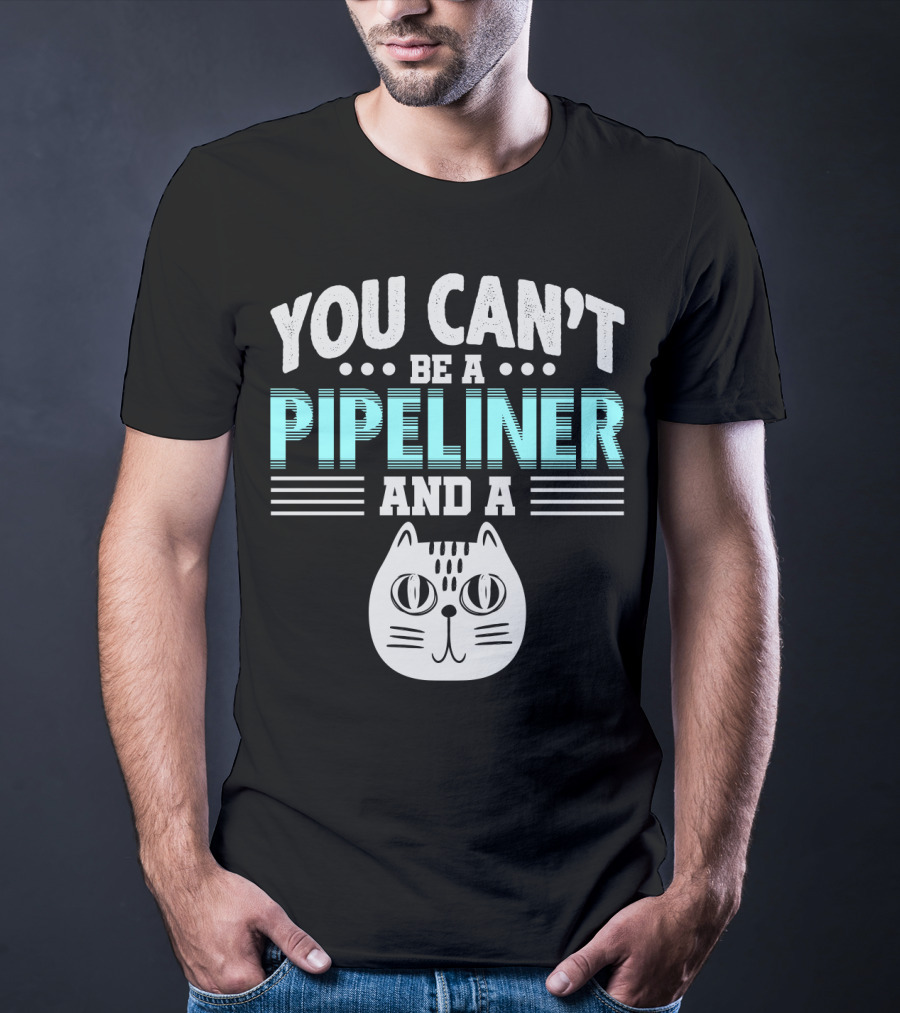 You Can't Be A Pipeliner And A Cat T-Shirt