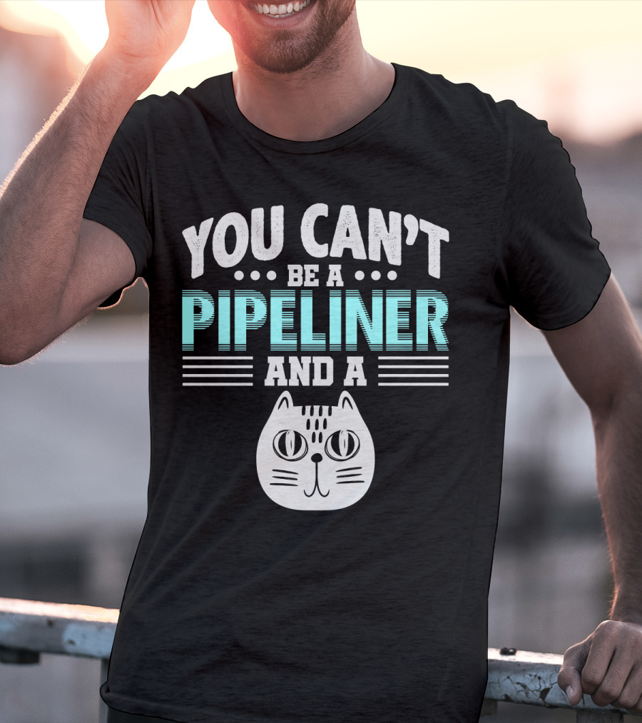 You Can't Be A Pipeliner And A Cat T-Shirt