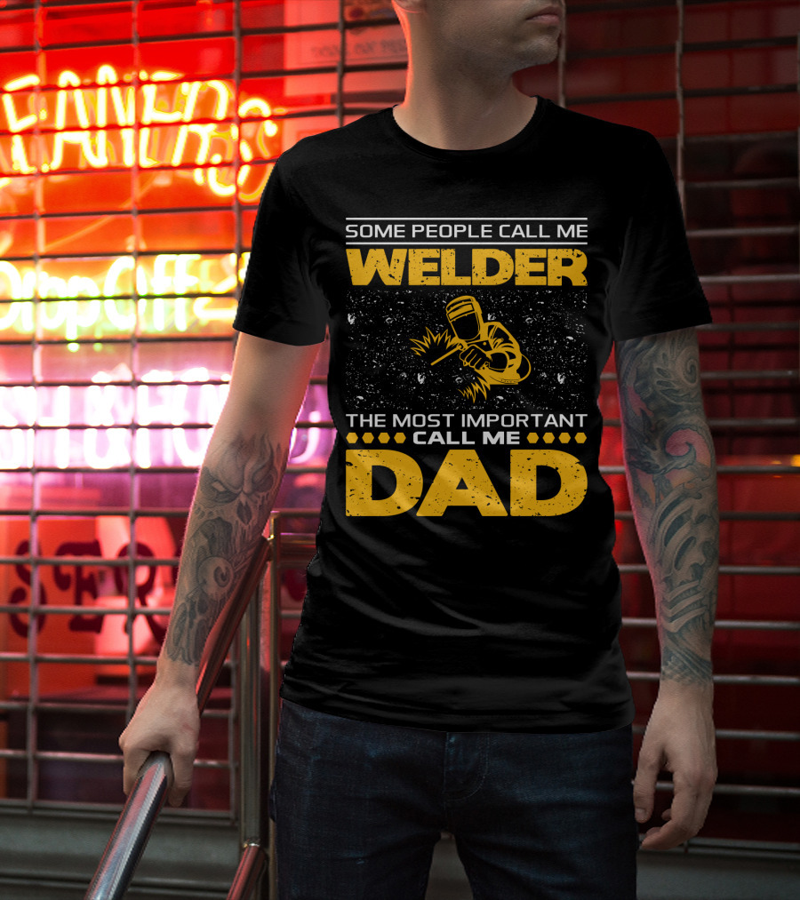 Some People Call Me Welder The Most Important Call Me Dad Welding Design With Yellow Graphics T-Shirt