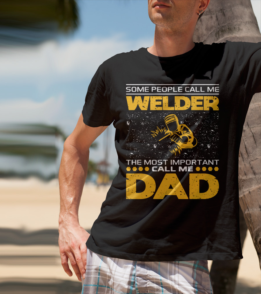 Some People Call Me Welder The Most Important Call Me Dad Welding Design With Yellow Graphics T-Shirt
