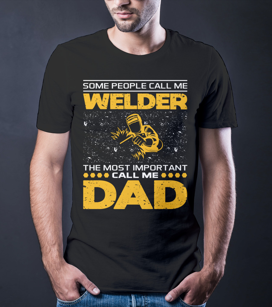 Some People Call Me Welder The Most Important Call Me Dad Welding Design With Yellow Graphics T-Shirt
